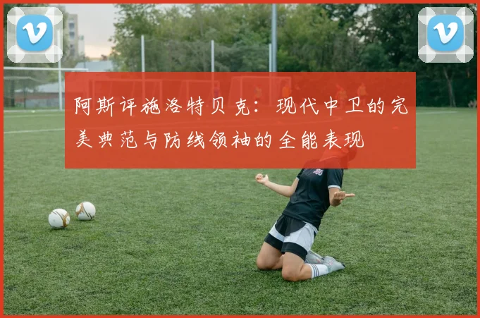 阿斯评施洛特贝克：现代中卫的完美典范与防线领袖的全能表现