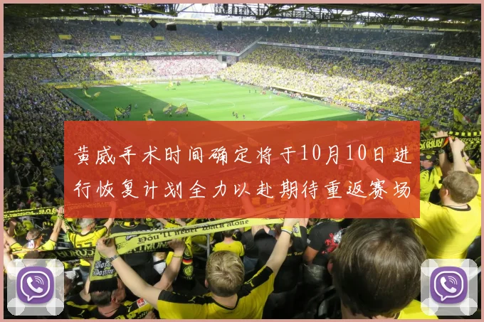 黄威手术时间确定将于10月10日进行恢复计划全力以赴期待重返赛场