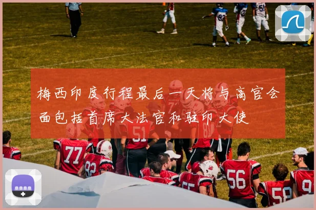 梅西印度行程最后一天将与高官会面包括首席大法官和驻印大使