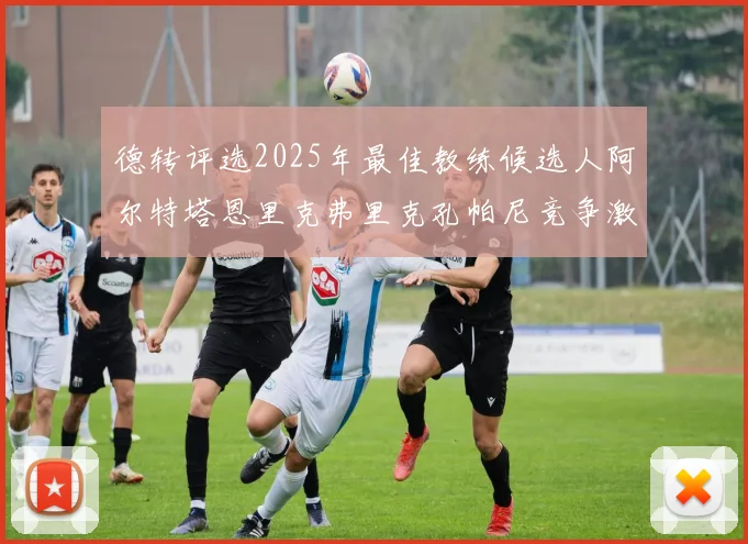 德转评选2025年最佳教练候选人阿尔特塔恩里克弗里克孔帕尼竞争激烈