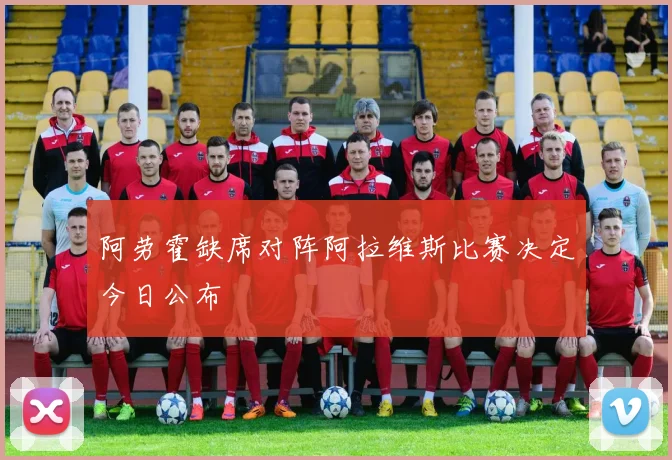 阿劳霍缺席对阵阿拉维斯比赛决定今日公布