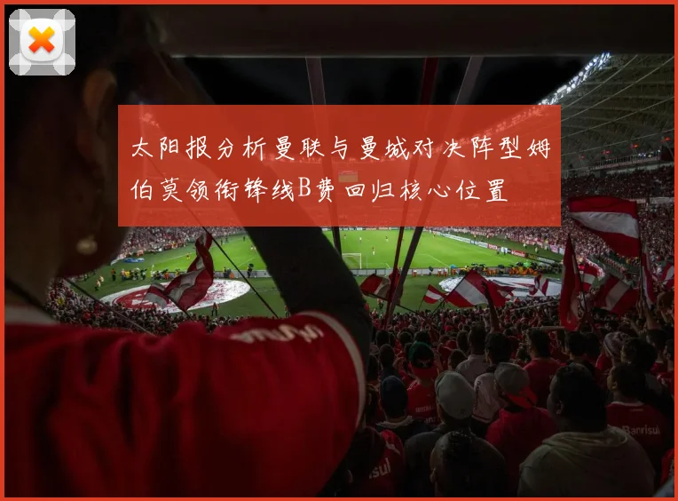 太阳报分析曼联与曼城对决阵型姆伯莫领衔锋线B费回归核心位置