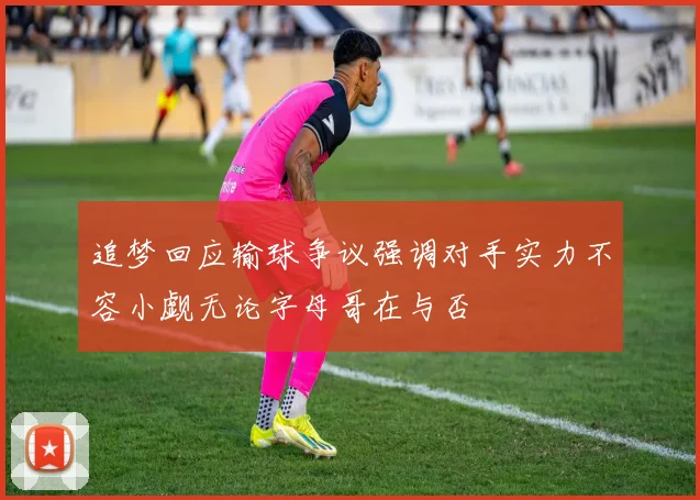 追梦回应输球争议强调对手实力不容小觑无论字母哥在与否