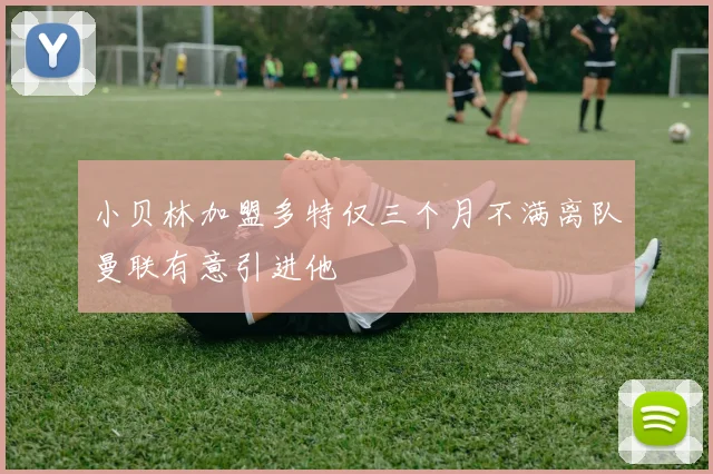 小贝林加盟多特仅三个月不满离队曼联有意引进他