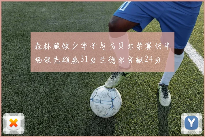 森林狼缺少华子与戈贝尔禁赛仍半场领先雄鹿31分兰德尔贡献24分