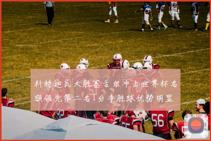 科特迪瓦大胜塞舌尔冲击世界杯名额领先第二名1分净胜球优势明显