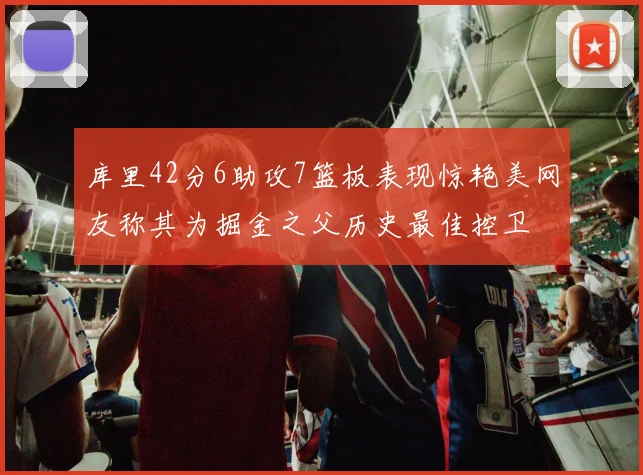 库里42分6助攻7篮板表现惊艳美网友称其为掘金之父历史最佳控卫