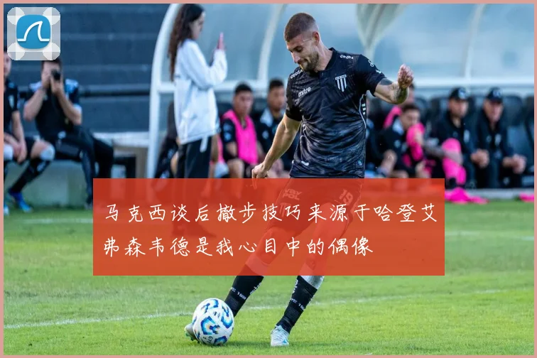 马克西谈后撤步技巧来源于哈登艾弗森韦德是我心目中的偶像