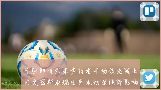 千胜即将到来步行者半场领先骑士内史密斯表现出色米切尔缺阵影响比赛走势
