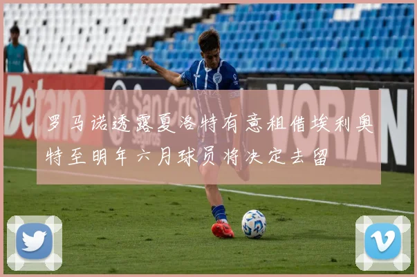 罗马诺透露夏洛特有意租借埃利奥特至明年六月球员将决定去留