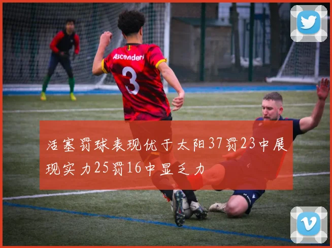活塞罚球表现优于太阳37罚23中展现实力25罚16中显乏力