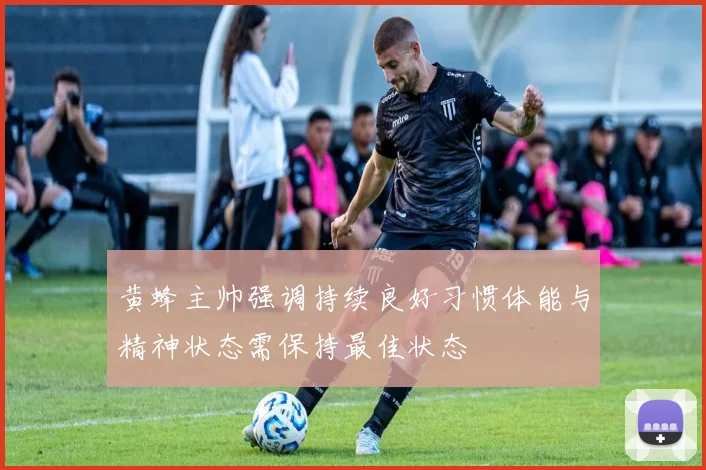 黄蜂主帅强调持续良好习惯体能与精神状态需保持最佳状态
