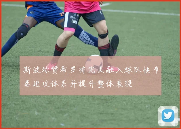 斯波称赞希罗将完美融入球队快节奏进攻体系并提升整体表现