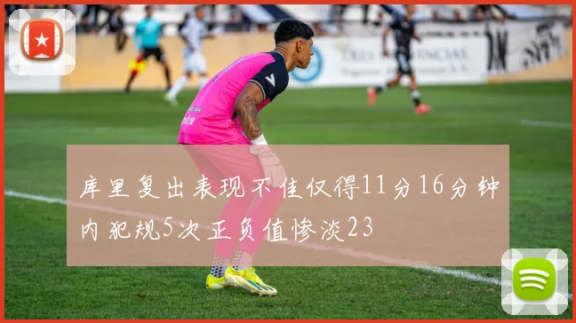 库里复出表现不佳仅得11分16分钟内犯规5次正负值惨淡23