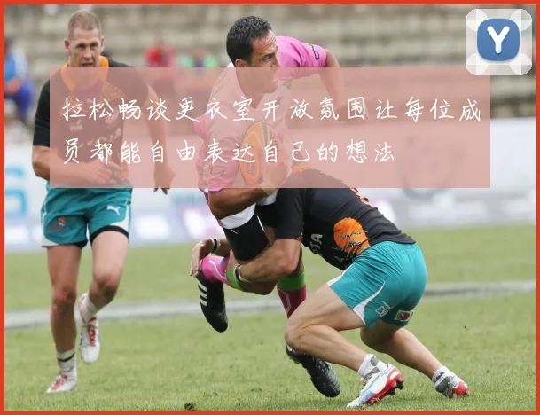 拉松畅谈更衣室开放氛围让每位成员都能自由表达自己的想法