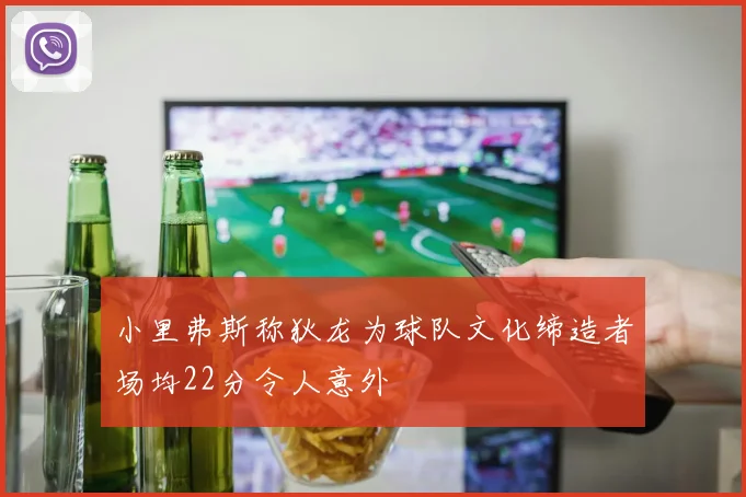 小里弗斯称狄龙为球队文化缔造者场均22分令人意外