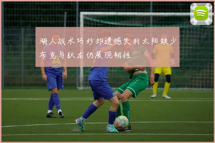 湖人战术巧妙却遗憾失利太阳缺少布克与狄龙仍展现韧性
